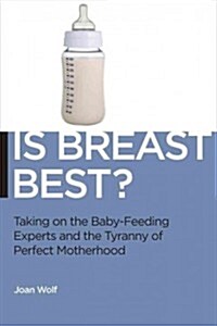 Is Breast Best?: Taking on the Breastfeeding Experts and the New High Stakes of Motherhood (Paperback)