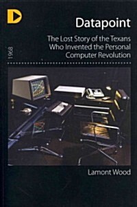 Datapoint: The Lost Story of the Texans Who Invented the Personal Computer Revolution (Paperback)