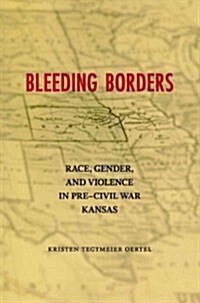 Bleeding Borders: Race, Gender, and Violence in Pre-Civil War Kansas (Paperback)