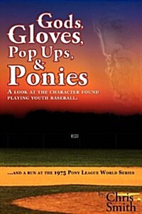 Gods, Gloves, Popups, & Ponies: A Look at the Character Found Playing Youth Baseball...and a Run at the 1975 Pony League World Series (Paperback)