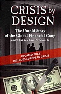 Crisis by Design - The Untold Story of the Global Financial Coup and What You Can Do about It (Paperback)