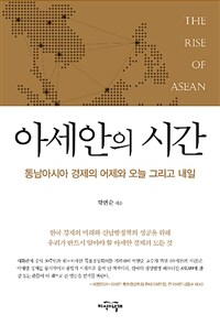 아세안의 시간 :동남아시아 경제의 어제와 오늘 그리고 내일 =The rise of ASEAN : introduction to ASEAN's economy 