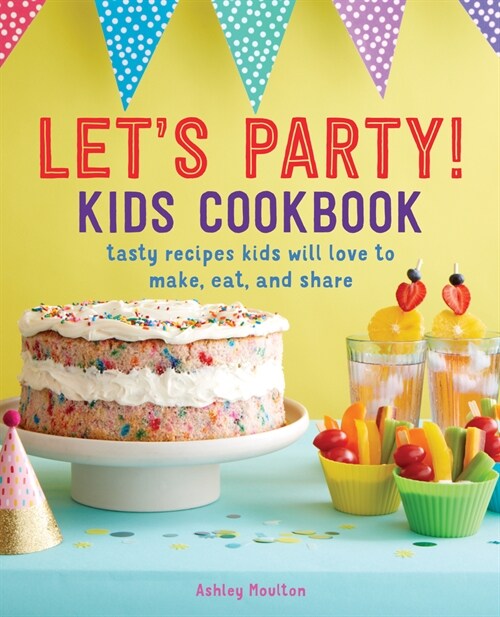 Lets Party! Kids Cookbook: Tasty Recipes Kids Will Love to Make, Eat, and Share (Paperback)