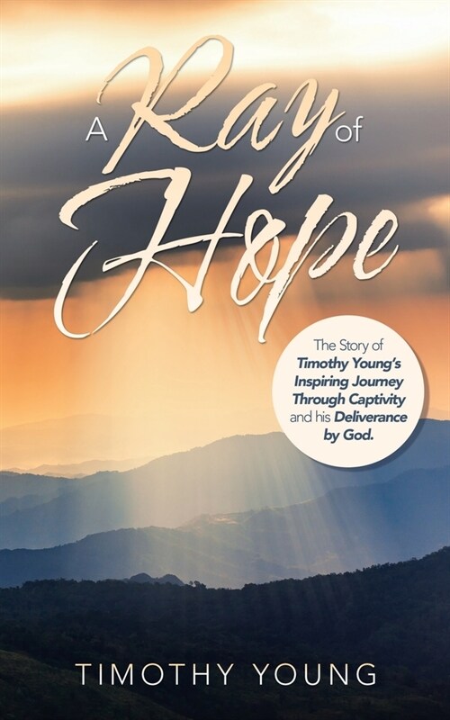 A Ray of Hope: The Story of Timothy Youngs Inspiring Journey Through Captivity and His Deliverance by God. (Paperback)