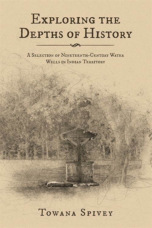 Exploring the Depths of History: A Selection of Nineteenth-Century Water Wells in Indian Territory (Paperback)