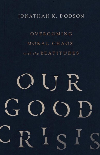Our Good Crisis: Overcoming Moral Chaos with the Beatitudes (Paperback)