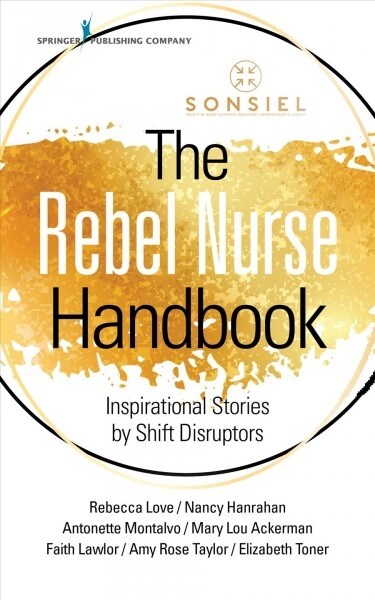 The Rebel Nurse Handbook: Inspirational Stories by Shift Disruptors (Paperback)