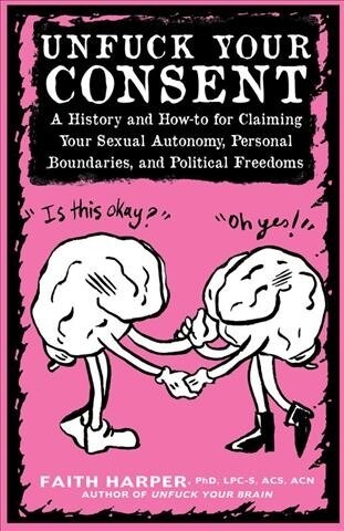 Unfuck Your Consent: A History and How-To for Claiming Your Sexual Autonomy, Personal Boundaries, and Political Freedoms (Paperback)