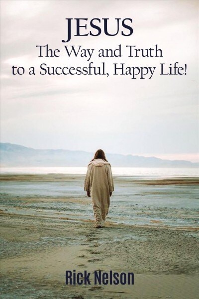 Jesus the Way and Truth to a Successful Happy Life!: Jesus: Four Steps That Lead to Peace, Joy, True Success, and Happiness. (Paperback)