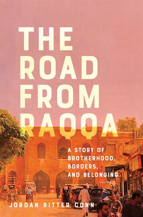 The Road from Raqqa: A Story of Brotherhood, Borders, and Belonging (Hardcover)