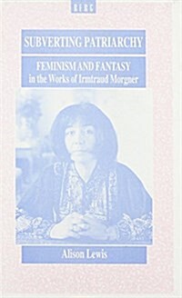 Subverting Patriarchy : Feminism and Fantasy in the Novels of Irmtraud Morgner (Hardcover)