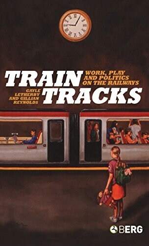 Train Tracks : Work, Play and Politics on the Railways (Hardcover)