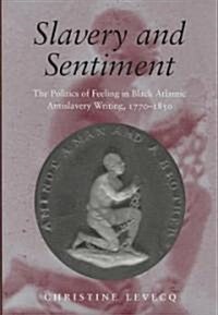 Slavery and Sentiment: The Politics of Feeling in Black Atlantic Antislavery Writing, 1770-1850 (Hardcover)