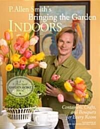 P. Allen Smiths Bringing the Garden Indoors (Hardcover)