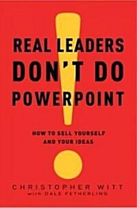 Real Leaders Dont Do PowerPoint: How to Sell Yourself and Your Ideas (Hardcover)
