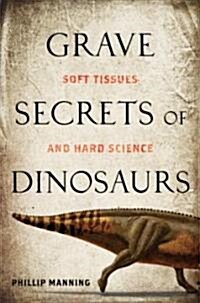Grave Secrets of Dinosaurs: Soft Tissues and Hard Science (Paperback)
