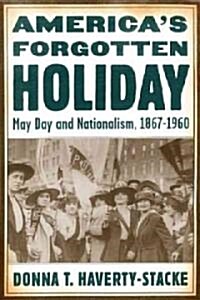 Americas Forgotten Holiday: May Day and Nationalism, 1867-1960 (Hardcover)