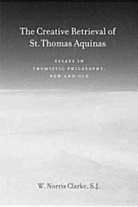 The Creative Retrieval of Saint Thomas Aquinas: Essays in Thomistic Philosophy, New and Old (Hardcover)