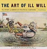 The Art of Ill Will: The Story of American Political Cartoons (Paperback)