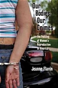Our Bodies, Our Crimes: The Policing of Womens Reproduction in America (Hardcover)
