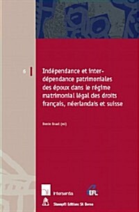 Independance Et Interdependance Patrimoniales Des Epoux Dans Le Regime Matromonial Legal Des Droits Francais, Neerlandais Et Suisse: Volume 6 (Paperback)