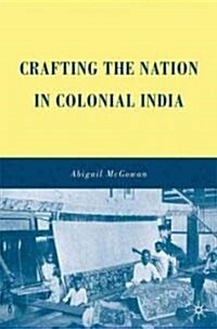 Crafting the Nation in Colonial India (Hardcover)