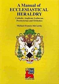 A Manual of Ecclesiastical Heraldry: Catholic, Anglican, Lutheran, Presbyterian and Orthodox (Paperback)