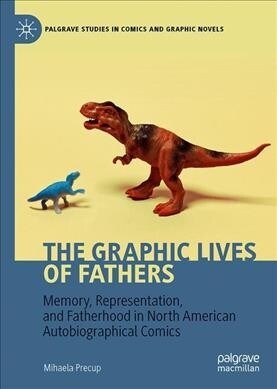 The Graphic Lives of Fathers: Memory, Representation, and Fatherhood in North American Autobiographical Comics (Hardcover, 2020)
