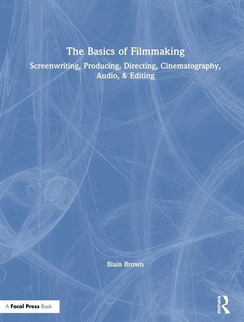 The Basics of Filmmaking : Screenwriting, Producing, Directing, Cinematography, Audio, & Editing (Hardcover)