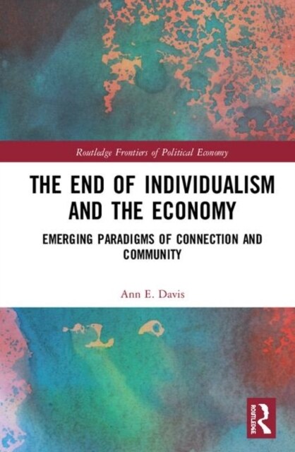 The End of Individualism and the Economy : Emerging Paradigms of Connection and Community (Hardcover)