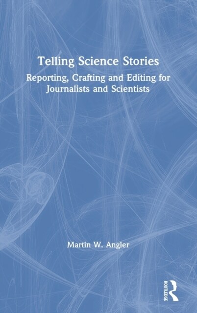 Telling Science Stories : Reporting, Crafting and Editing for Journalists and Scientists (Hardcover)