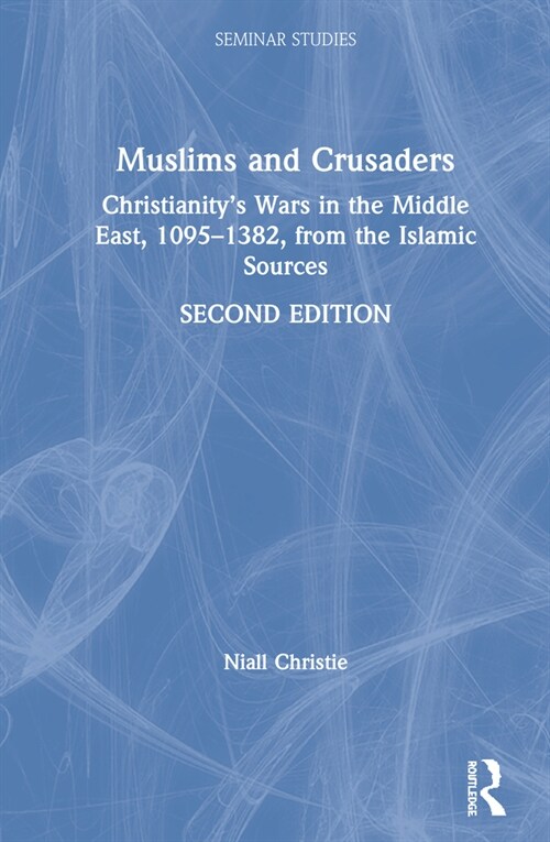 Muslims and Crusaders : Christianity’s Wars in the Middle East, 1095–1382, from the Islamic Sources (Hardcover, 2 ed)