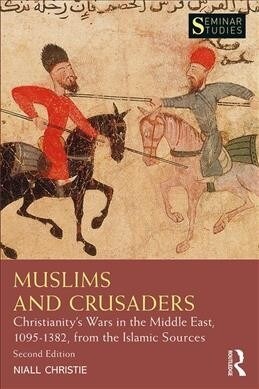 Muslims and Crusaders : Christianity’s Wars in the Middle East, 1095–1382, from the Islamic Sources (Paperback, 2 ed)