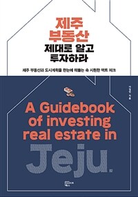 제주 부동산 제대로 알고 투자하라  =제주 부동산과 도시계획을 한눈에 꿰뚫는 속 시원한 팩트 체크 /A guidebook of investing real estate in Jeju 