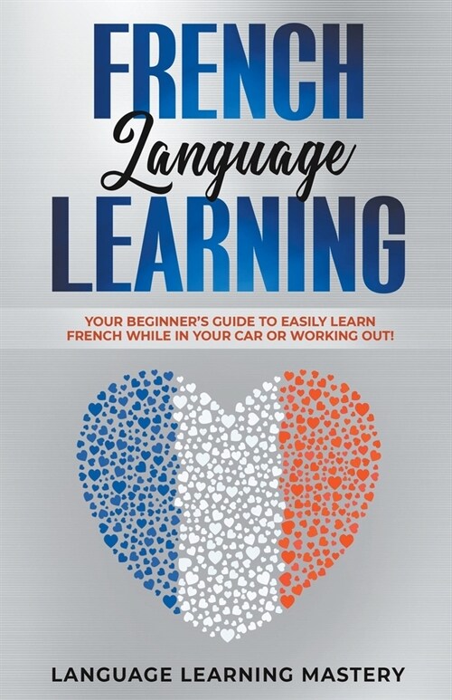 French Language Learning: Your Beginners Guide to Easily Learn French While in Your Car or Working Out! (Paperback)
