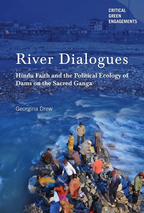 River Dialogues: Hindu Faith and the Political Ecology of Dams on the Sacred Ganga (Paperback)