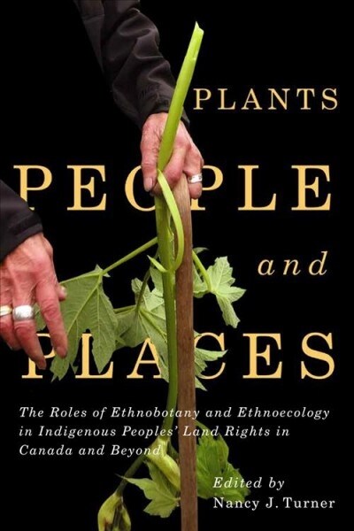 Plants, People, and Places: The Roles of Ethnobotany and Ethnoecology in Indigenous Peoples Land Rights in Canada and Beyond Volume 96 (Hardcover)