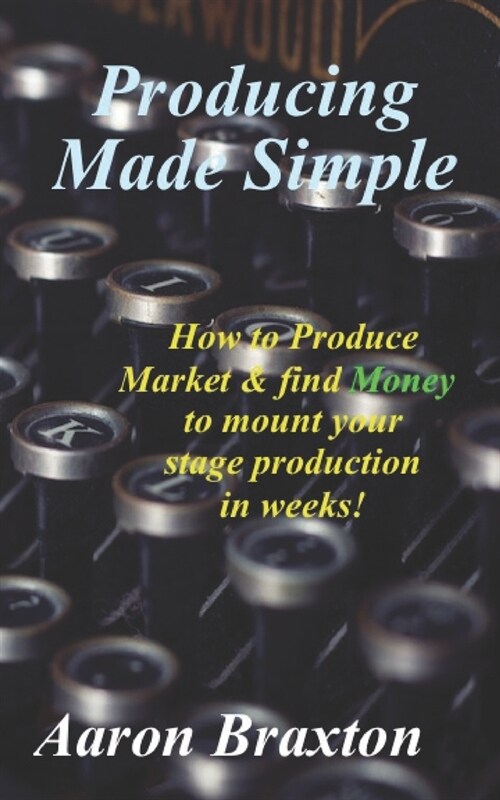 Producing Made Simple: How to Produce Market & and find Money to mount your stage production in weeks! (Paperback)