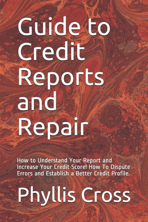 Guide to Credit Reports and Repair: How to Understand Your Report and Increase Your Credit Score! How To Dispute Errors and Establish a Better Credit (Paperback)