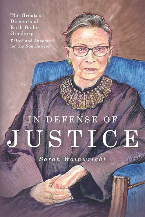 In Defense of Justice: The Greatest Dissents of Ruth Bader Ginsburg: Edited and Annotated for the Non-Lawyer (Paperback)