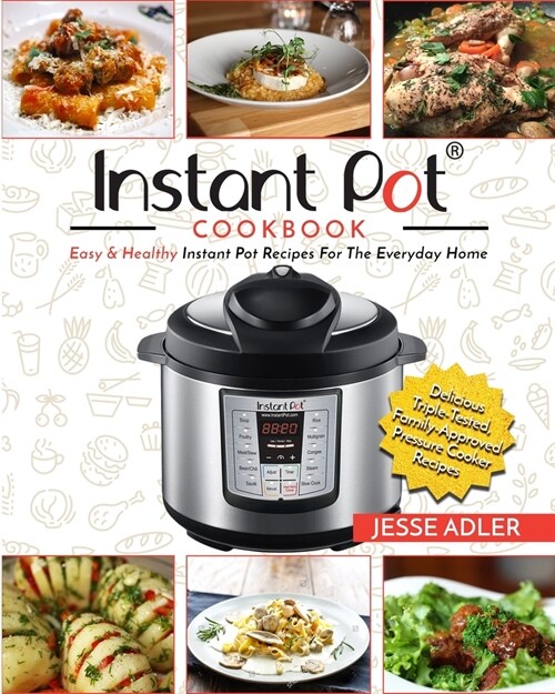 Instant Pot Cookbook: Easy & Healthy Instant Pot Recipes For The Everyday Home - Delicious Triple-Tested, Family-Approved Pressure Cooker Re (Paperback)