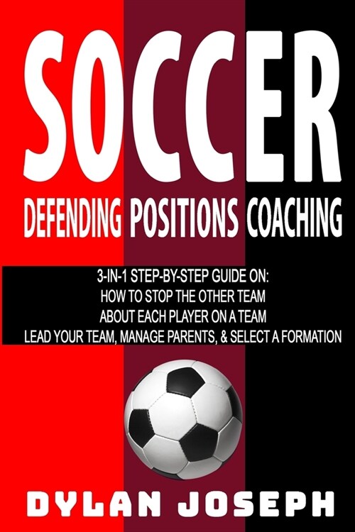 Soccer: A Step-by-Step Guide on How to Stop the Other Team, About Each Player on a Team, and How to Lead Your Players, Manage (Paperback)