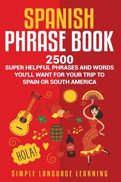 Spanish Phrase Book: 2500 Super Helpful Phrases and Words Youll Want for Your Trip to Spain or South America (Paperback)