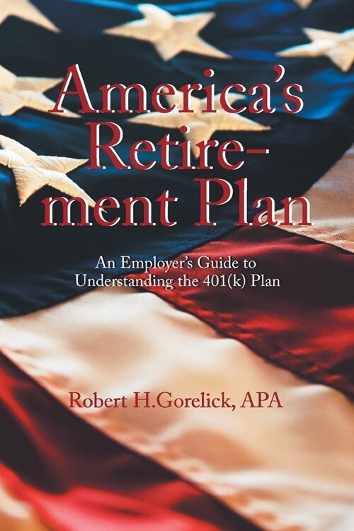 Americas Retirement Plan: An Employers Guide to Understanding the 401(K) Plan (Paperback)