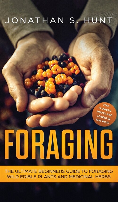Foraging: The Ultimate Beginners Guide to Foraging Wild Edible Plants and Medicinal Herbs (Hardcover)
