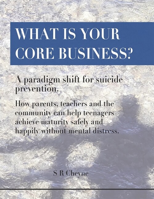 What is your core business?: A paradigm shift for suicide prevention. How parents, teachers and the community can help teenagers achieve maturity s (Paperback)