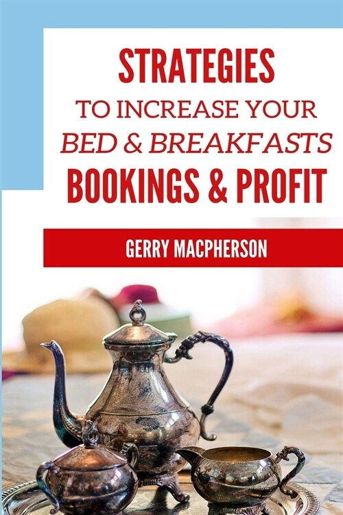 Strategies to Increase Your Bed & Breakfasts Bookings & Profit: Ways to Foster Loyalty in Guests (Paperback)