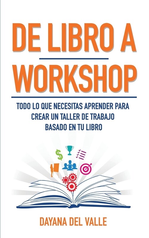 De Libro A Workshop: Todo lo que Necesitas Aprender Para Crear un Taller de Trabajo Basado en Tu Libro (Paperback)