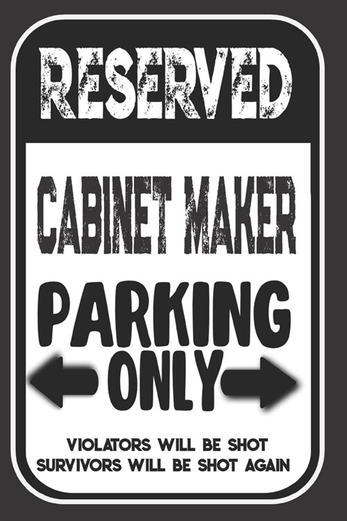 Reserved Cabinet Maker Parking Only. Violators Will Be Shot. Survivors Will Be Shot Again: Blank Lined Notebook - Thank You Gift For Cabinet Maker (Paperback)