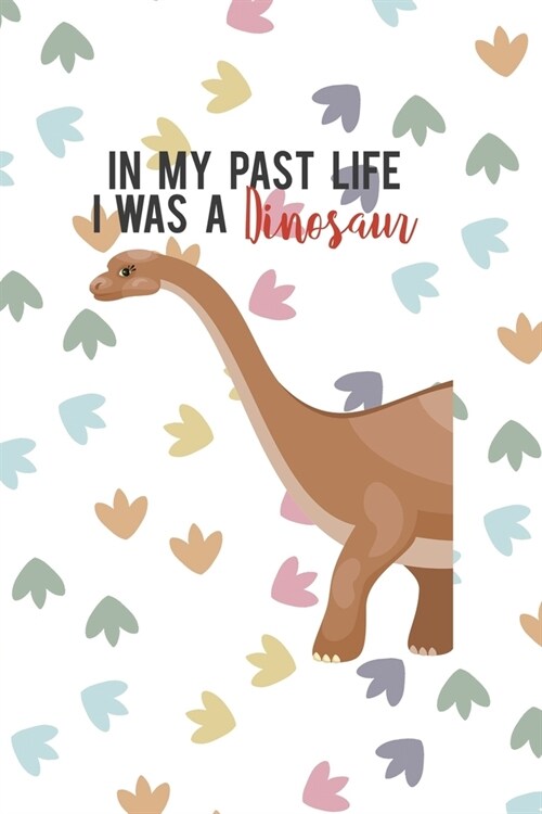In My Past I Was A Dinosaur: Notebook Journal Composition Blank Lined Diary Notepad 120 Pages Paperback Colors Footprints Dinosaur (Paperback)